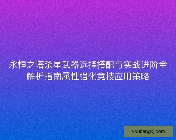 永恒之塔杀星武器选择搭配与实战进阶全解析指南属性强化竞技应用策略