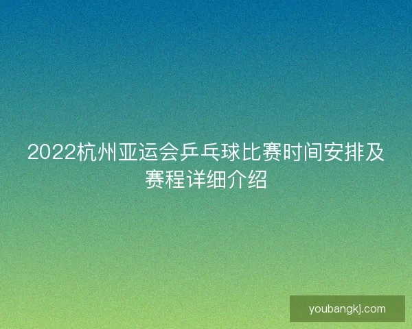 2022杭州亚运会乒乓球比赛时间安排及赛程详细介绍