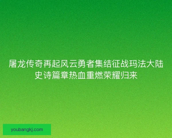 屠龙传奇再起风云勇者集结征战玛法大陆史诗篇章热血重燃荣耀归来