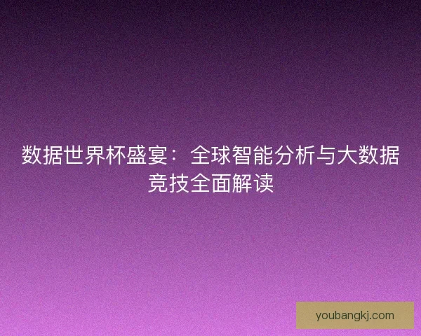 数据世界杯盛宴：全球智能分析与大数据竞技全面解读