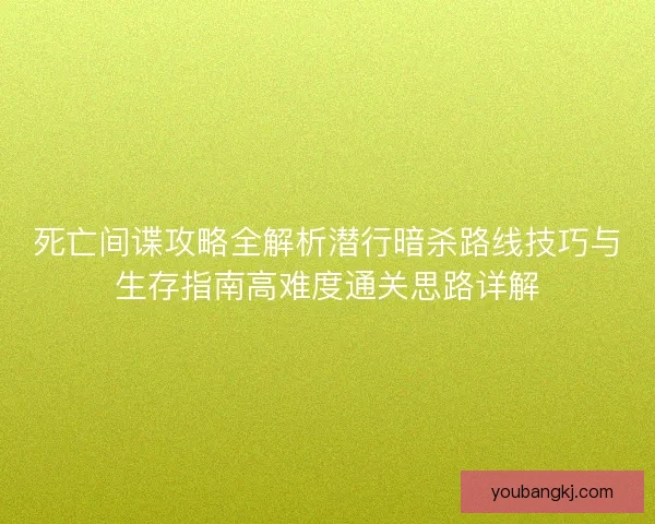 死亡间谍攻略全解析潜行暗杀路线技巧与生存指南高难度通关思路详解 死亡间谍攻略全解析潜行暗杀路线技巧与生存指南高难度通关思路详解