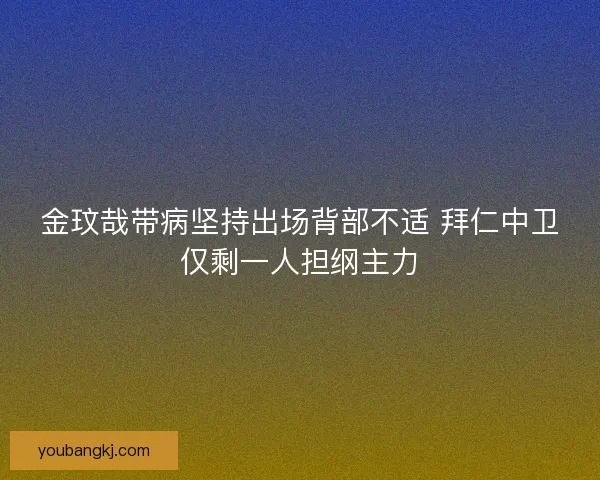 金玟哉带病坚持出场背部不适 拜仁中卫仅剩一人担纲主力