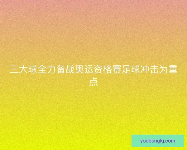 三大球全力备战奥运资格赛足球冲击为重点