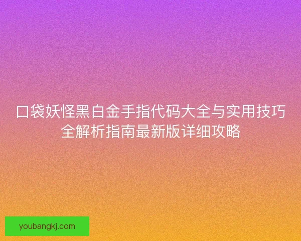 口袋妖怪黑白金手指代码大全与实用技巧全解析指南最新版详细攻略