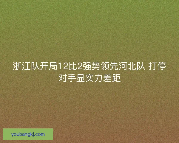浙江队开局12比2强势领先河北队 打停对手显实力差距