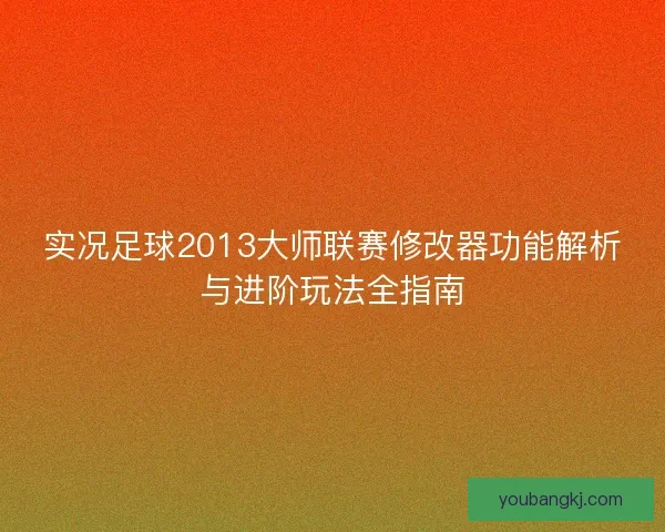 实况足球2013大师联赛修改器功能解析与进阶玩法全指南 实况足球2013大师联赛修改器功能解析与进阶玩法全指南