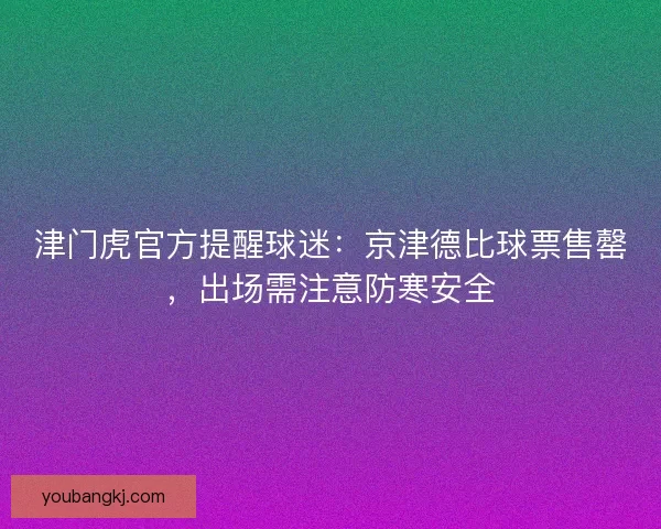 津门虎官方提醒球迷:京津德比球票售罄,出场需注意防寒安全 津门虎官方提醒球迷:京津德比球票售罄,出场需注意防寒安全