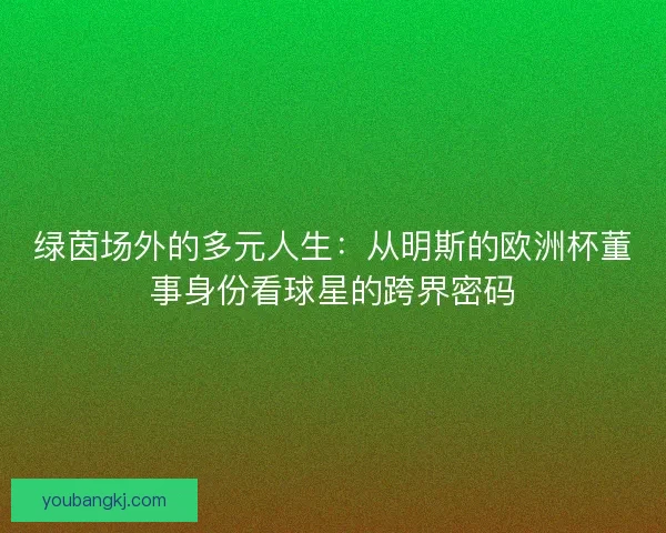 绿茵场外的多元人生：从明斯的欧洲杯董事身份看球星的跨界密码