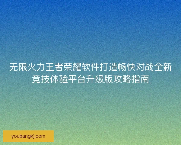 无限火力王者荣耀软件打造畅快对战全新竞技体验平台升级版攻略指南